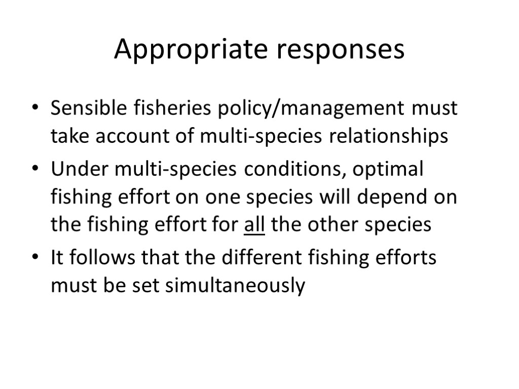 Appropriate responses Sensible fisheries policy/management must take account of multi-species relationships Under multi-species conditions,